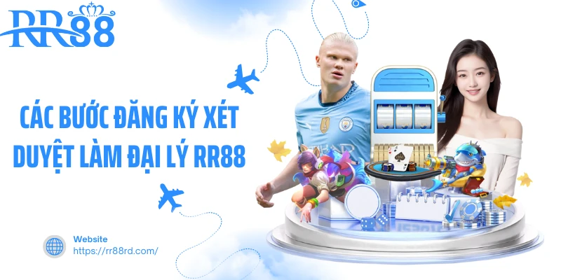 Các bước đăng ký xét duyệt làm đại lý RR88