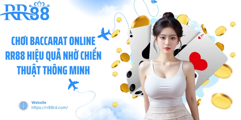 Chơi Baccarat online RR88 hiệu quả nhờ chiến thuật thông minh